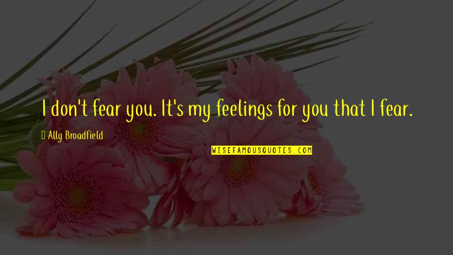 Romance Feelings Quotes By Ally Broadfield: I don't fear you. It's my feelings for