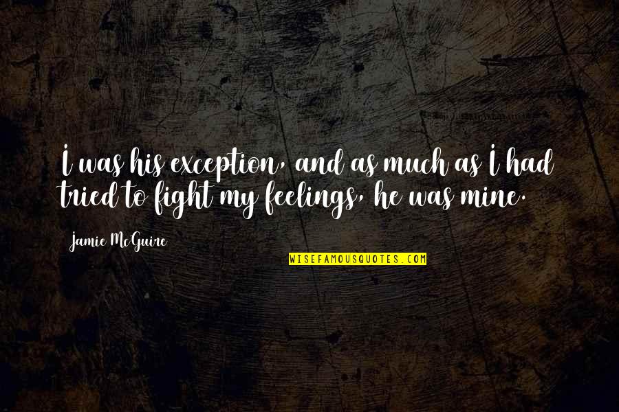 Romance Feelings Quotes By Jamie McGuire: I was his exception, and as much as