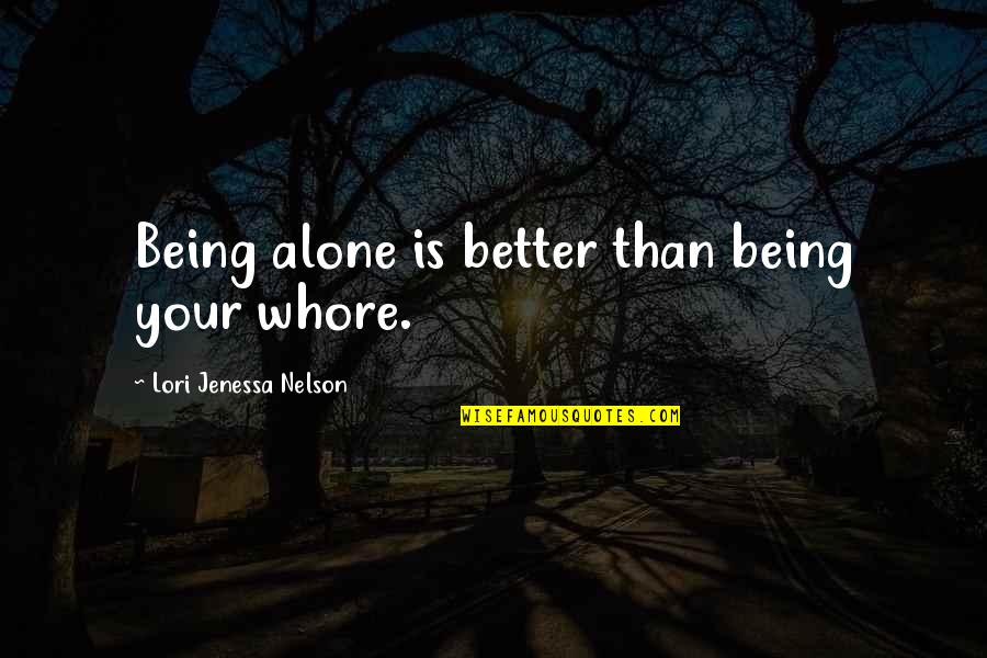 Romance Feelings Quotes By Lori Jenessa Nelson: Being alone is better than being your whore.