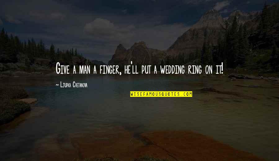 Romance In Marriage Quotes By Ljupka Cvetanova: Give a man a finger, he'll put a Romance In Marriage Quotes By Ljupka Cvetanova: Give a man a finger, he'll put a