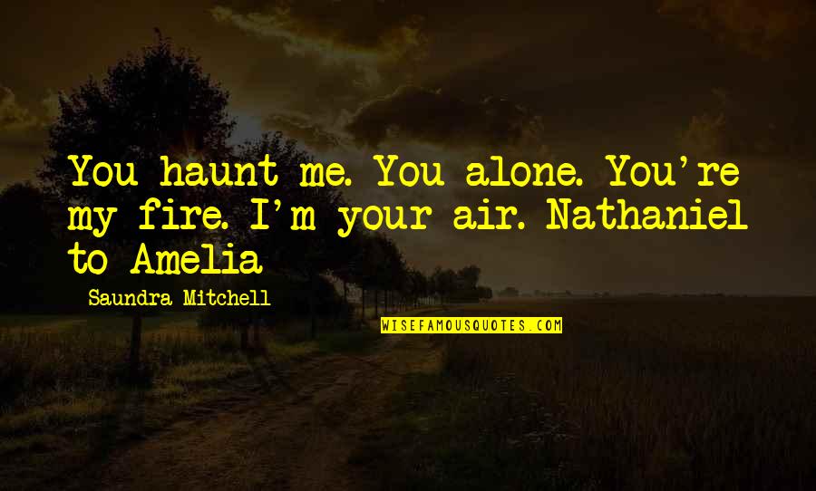 Romance In The Air Quotes By Saundra Mitchell: You haunt me. You alone. You're my fire. Romance In The Air Quotes By Saundra Mitchell: You haunt me. You alone. You're my fire.