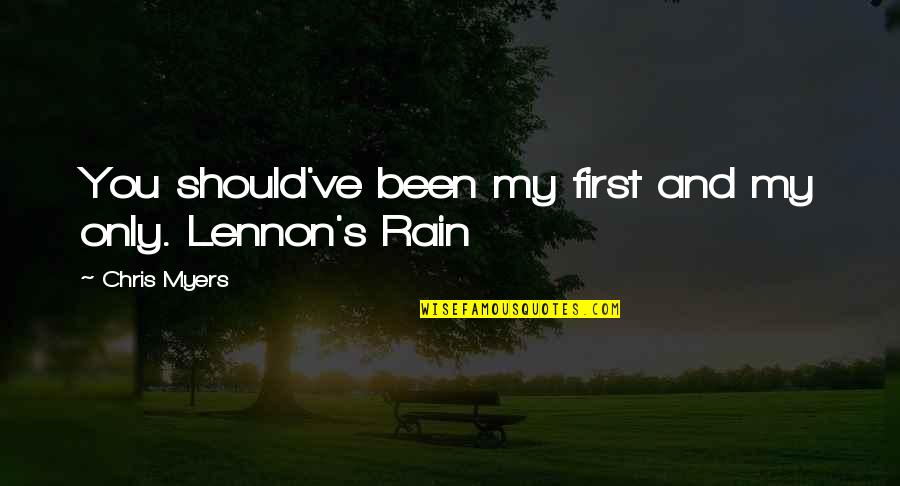 Romance In The Rain Quotes By Chris Myers: You should've been my first and my only.