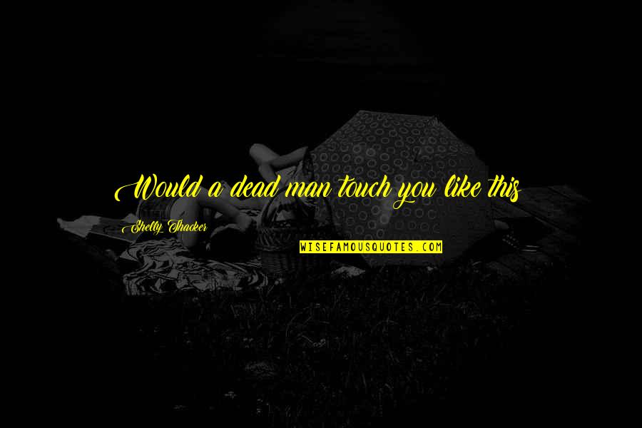 Romance Is Not Dead Quotes By Shelly Thacker: Would a dead man touch you like this?