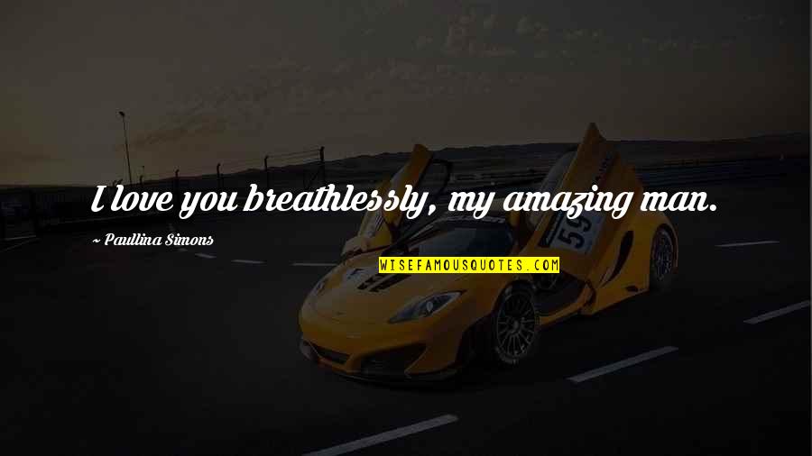Romance Love Quotes By Paullina Simons: I love you breathlessly, my amazing man.