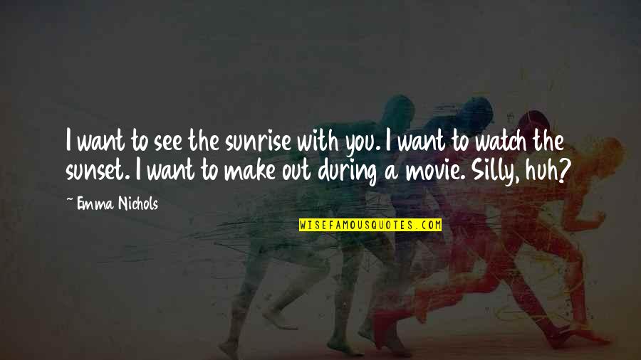 Romance Movie Quotes By Emma Nichols: I want to see the sunrise with you.
