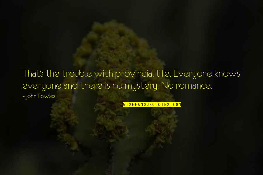 Romance Mystery Quotes By John Fowles: That's the trouble with provincial life. Everyone knows Romance Mystery Quotes By John Fowles: That's the trouble with provincial life. Everyone knows