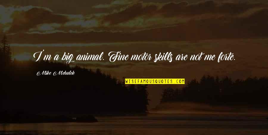 Romance Mystery Quotes By Mike Mehalek: I'm a big animal. Fine motor skills are Romance Mystery Quotes By Mike Mehalek: I'm a big animal. Fine motor skills are