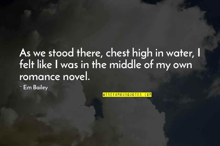 Romance Novel Quotes By Em Bailey: As we stood there, chest high in water,
