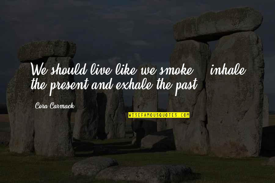 Romance Novels Romance Quotes By Cora Carmack: We should live like we smoke - inhale