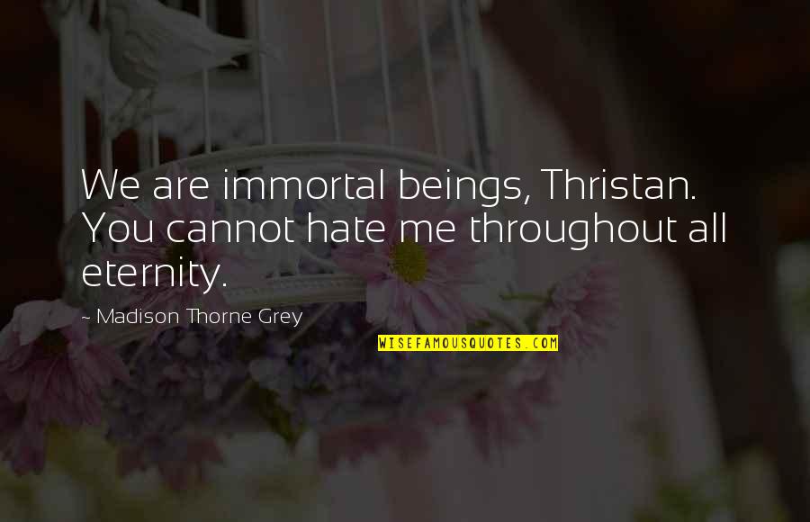 Romance Novels Romance Quotes By Madison Thorne Grey: We are immortal beings, Thristan. You cannot hate
