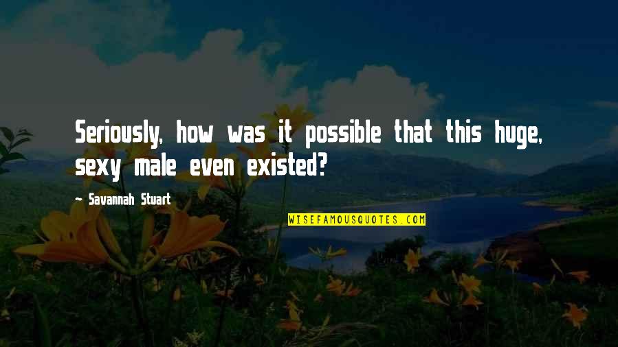 Romance Sexy Quotes By Savannah Stuart: Seriously, how was it possible that this huge,