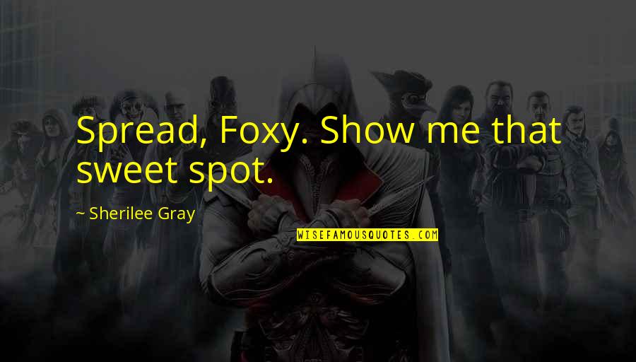 Romance Sexy Quotes By Sherilee Gray: Spread, Foxy. Show me that sweet spot.