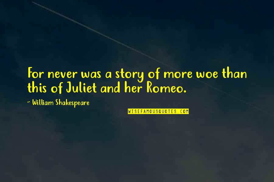 Romance Shakespeare Quotes By William Shakespeare: For never was a story of more woe