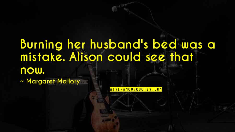 Romance With Your Husband Quotes By Margaret Mallory: Burning her husband's bed was a mistake. Alison