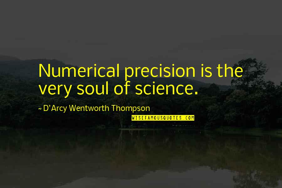 Romancee Quotes By D'Arcy Wentworth Thompson: Numerical precision is the very soul of science.