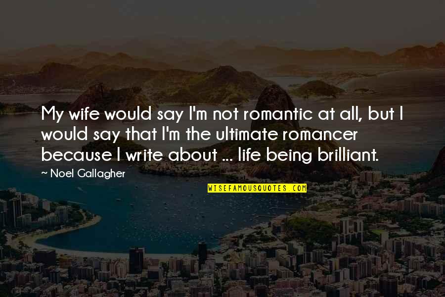 Romancer Quotes By Noel Gallagher: My wife would say I'm not romantic at