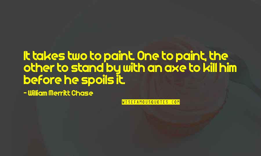 Romancy Quotes By William Merritt Chase: It takes two to paint. One to paint,