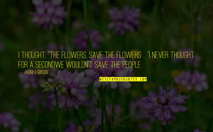 Romanczuk Quotes By Andrea Gibson: I thought, "The flowers, save the flowers ...