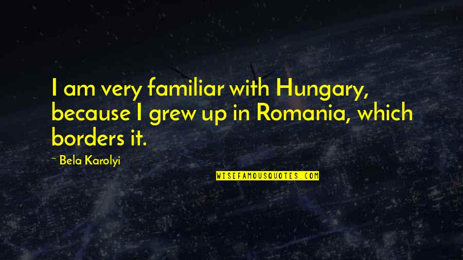 Romania Quotes By Bela Karolyi: I am very familiar with Hungary, because I