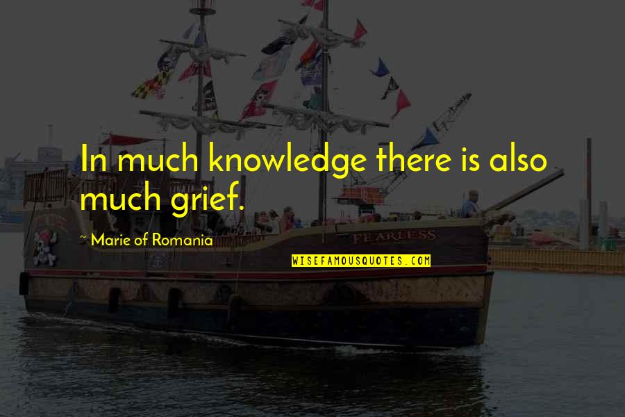 Romania Quotes By Marie Of Romania: In much knowledge there is also much grief.