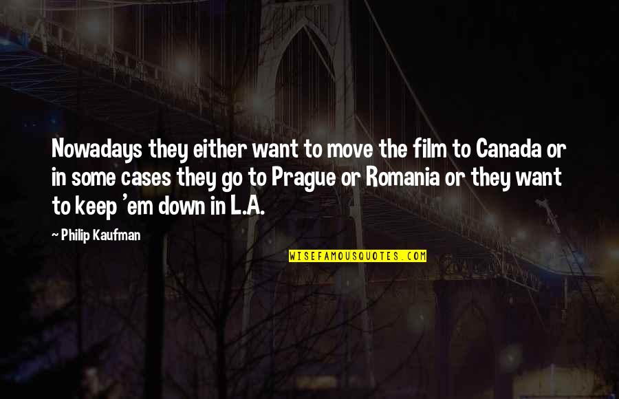 Romania Quotes By Philip Kaufman: Nowadays they either want to move the film