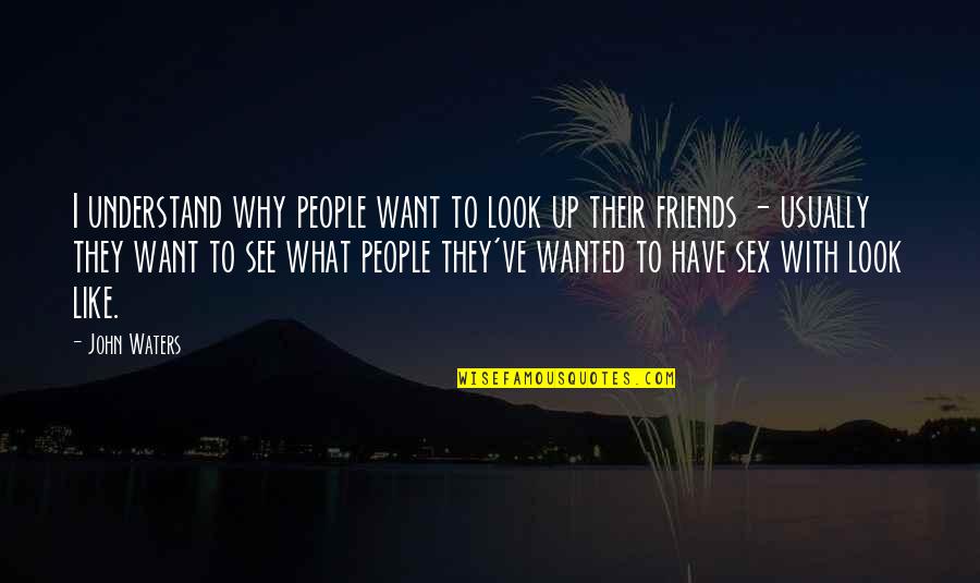 Romanian Friendship Quotes By John Waters: I understand why people want to look up Romanian Friendship Quotes By John Waters: I understand why people want to look up