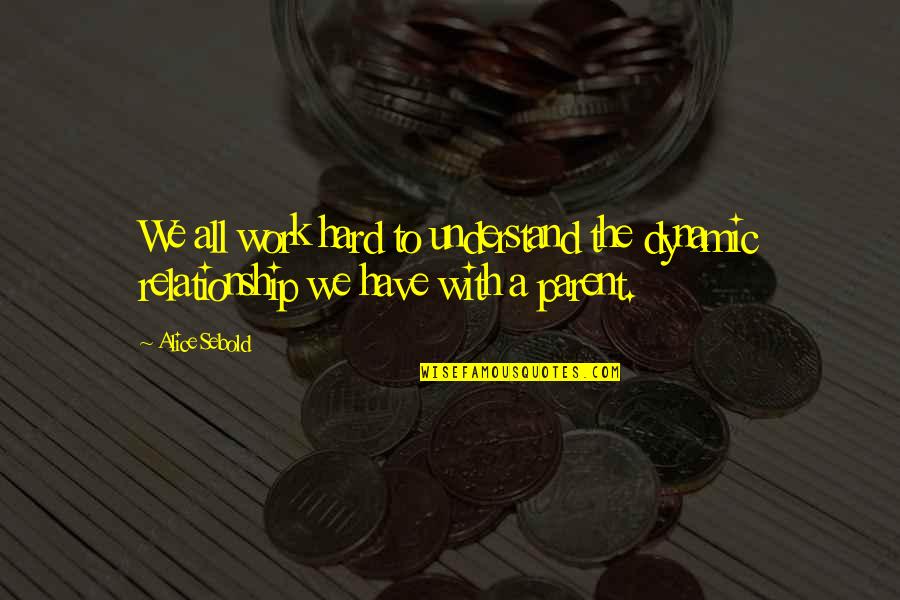 Romanian Philosophy Quotes By Alice Sebold: We all work hard to understand the dynamic