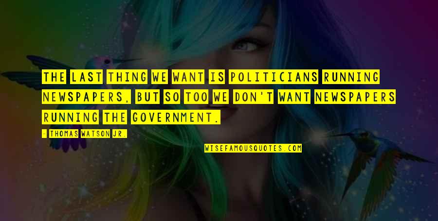 Romaniello Custom Quotes By Thomas Watson Jr.: The last thing we want is politicians running Romaniello Custom Quotes By Thomas Watson Jr.: The last thing we want is politicians running