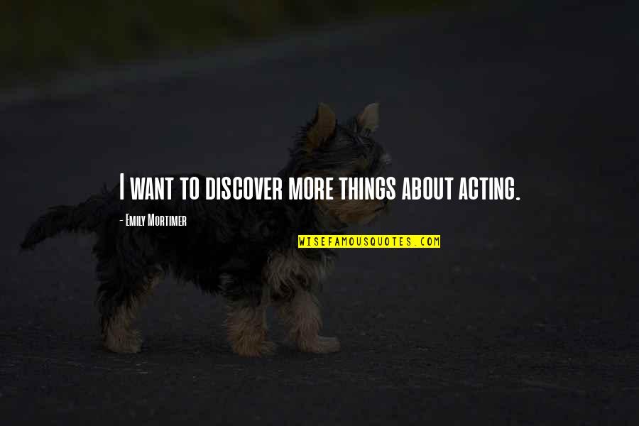 Romanists Quotes By Emily Mortimer: I want to discover more things about acting.