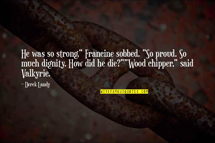 Romanized Quotes By Derek Landy: He was so strong," Francine sobbed. "So proud.