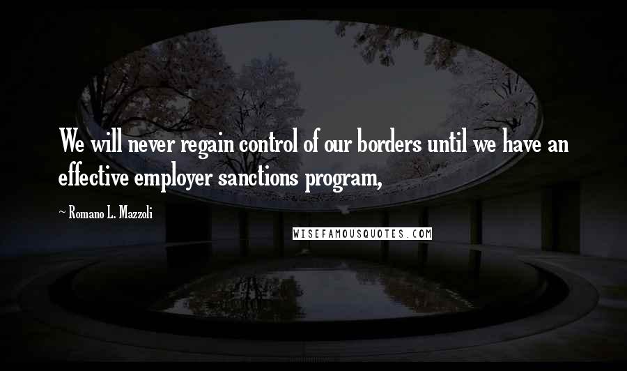 Romano L. Mazzoli quotes: We will never regain control of our borders until we have an effective employer sanctions program,