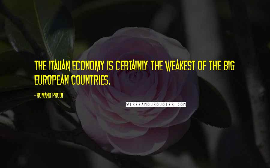 Romano Prodi quotes: The Italian economy is certainly the weakest of the big European countries.