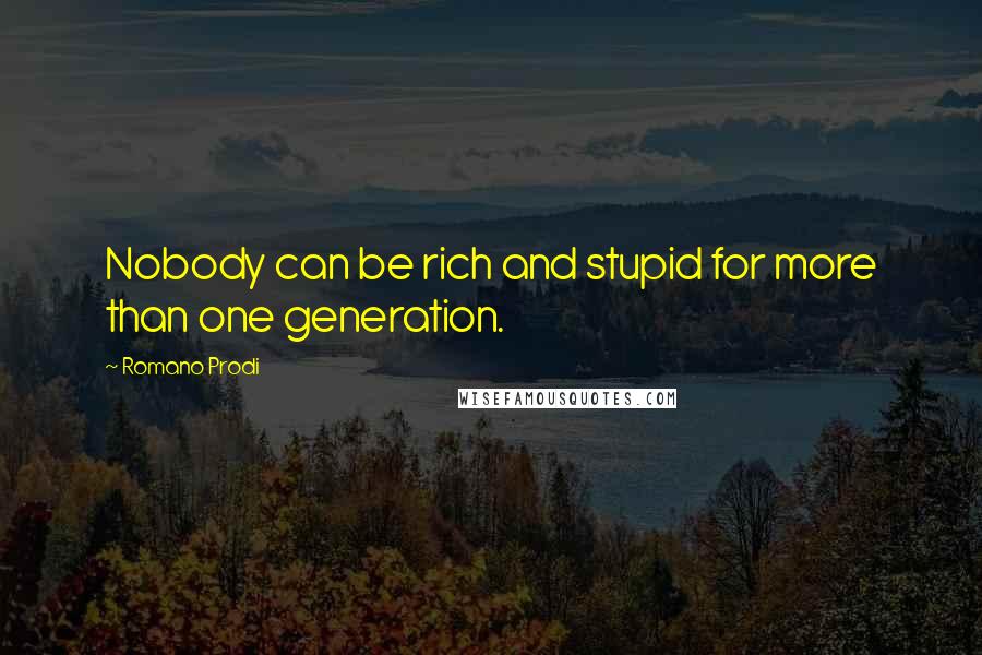 Romano Prodi quotes: Nobody can be rich and stupid for more than one generation.