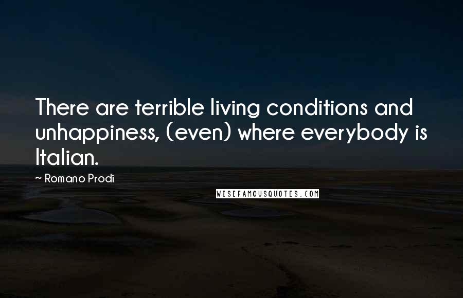 Romano Prodi quotes: There are terrible living conditions and unhappiness, (even) where everybody is Italian.