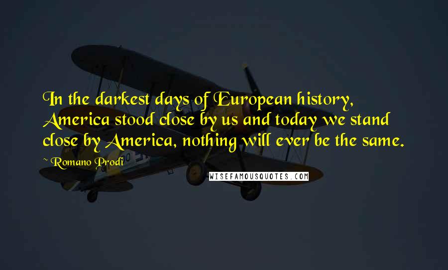 Romano Prodi quotes: In the darkest days of European history, America stood close by us and today we stand close by America, nothing will ever be the same.