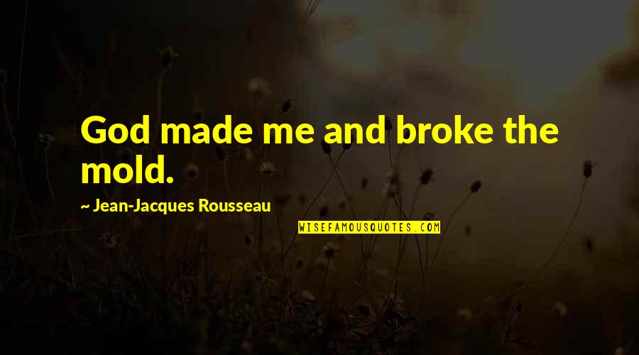 Romanovna's Quotes By Jean-Jacques Rousseau: God made me and broke the mold.