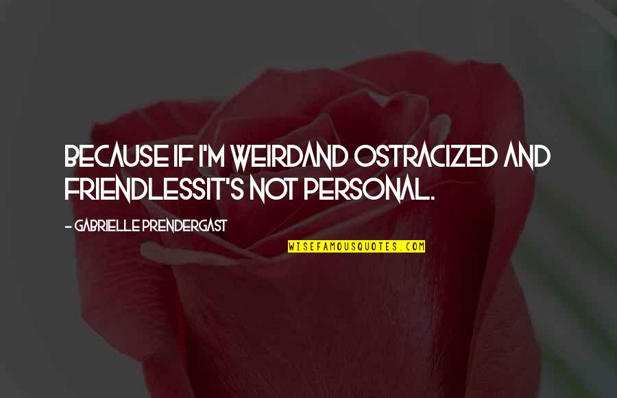 Romanovsky Quotes By Gabrielle Prendergast: Because if I'm weirdAnd ostracized and friendlessIt's not Romanovsky Quotes By Gabrielle Prendergast: Because if I'm weirdAnd ostracized and friendlessIt's not