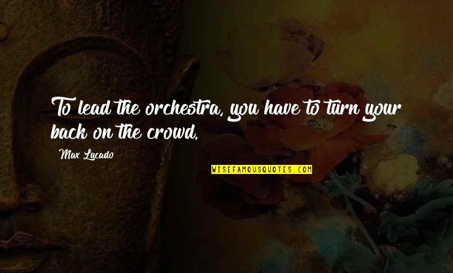 Romanowsky Quotes By Max Lucado: To lead the orchestra, you have to turn