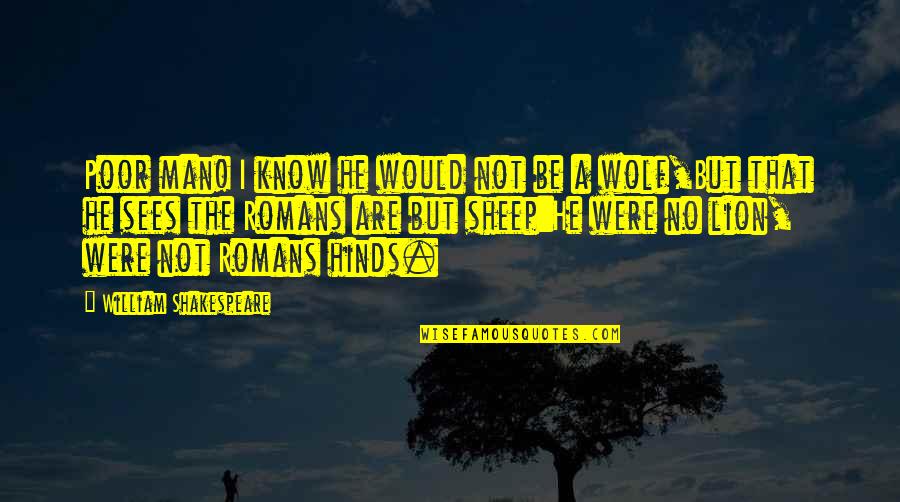 Romans 1 Quotes By William Shakespeare: Poor man! I know he would not be