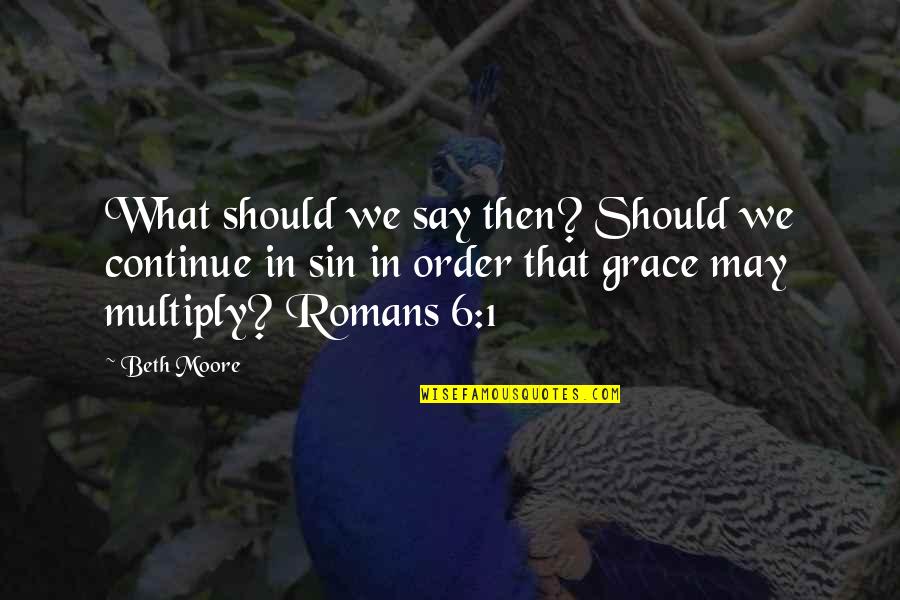 Romans 5 1 Quotes By Beth Moore: What should we say then? Should we continue Romans 5 1 Quotes By Beth Moore: What should we say then? Should we continue