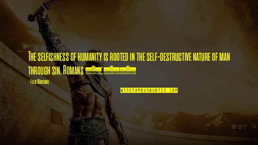 Romans 5 1 Quotes By Felix Wantang: The selfishness of humanity is rooted in the Romans 5 1 Quotes By Felix Wantang: The selfishness of humanity is rooted in the