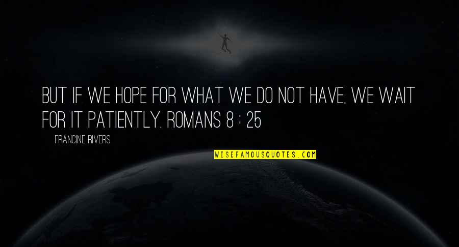 Romans 5 1 Quotes By Francine Rivers: But if we hope for what we do