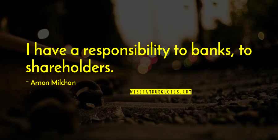 Romans Empire Quotes By Arnon Milchan: I have a responsibility to banks, to shareholders.