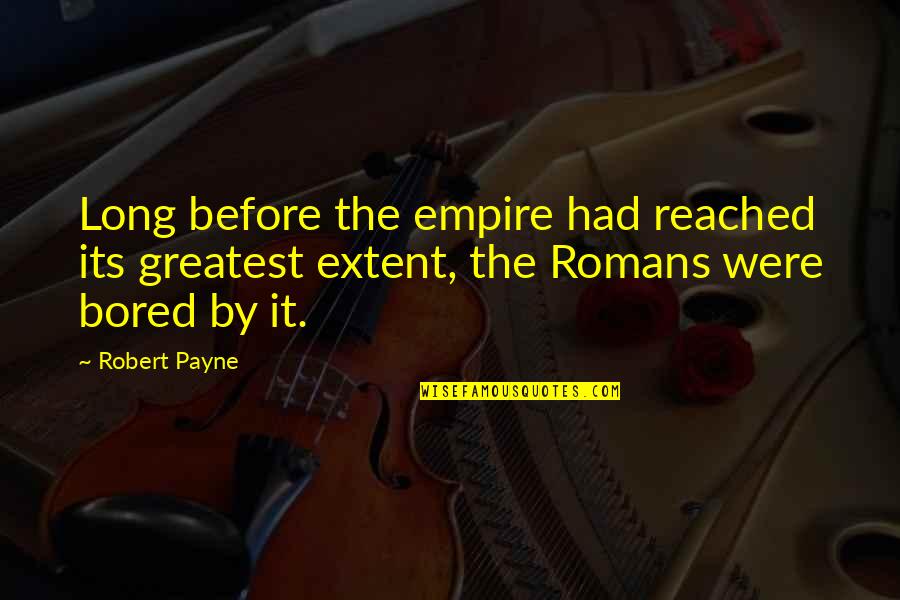 Romans Empire Quotes By Robert Payne: Long before the empire had reached its greatest