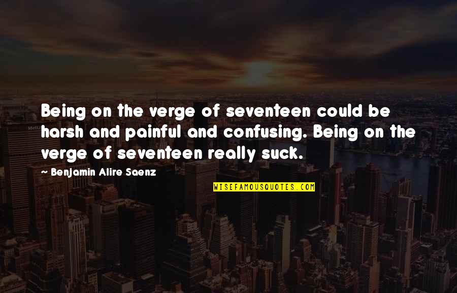 Romansthought Quotes By Benjamin Alire Saenz: Being on the verge of seventeen could be