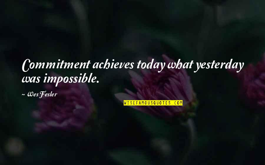 Romantic 50 Shades Quotes By Wes Fesler: Commitment achieves today what yesterday was impossible.