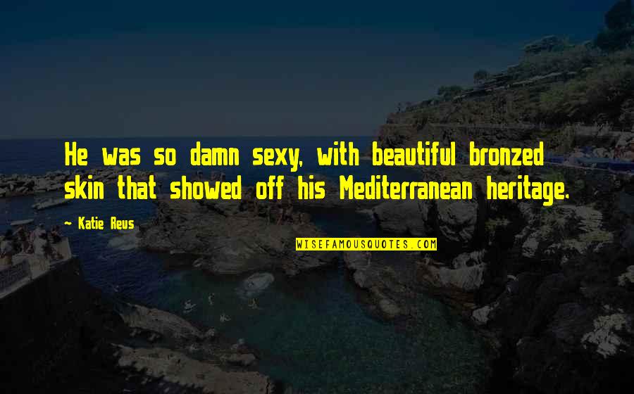 Romantic And Beautiful Quotes By Katie Reus: He was so damn sexy, with beautiful bronzed Romantic And Beautiful Quotes By Katie Reus: He was so damn sexy, with beautiful bronzed