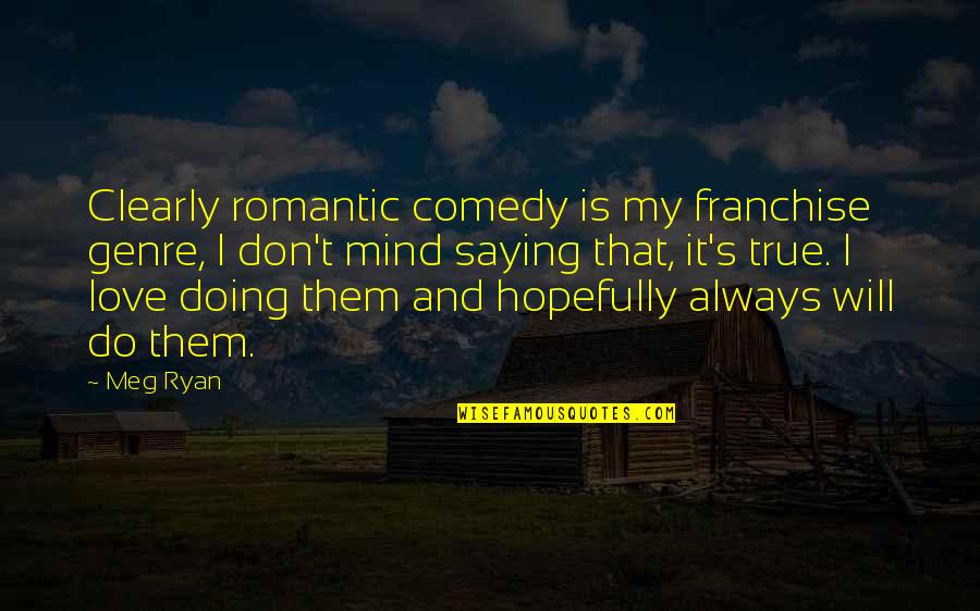 Romantic And Comedy Quotes By Meg Ryan: Clearly romantic comedy is my franchise genre, I