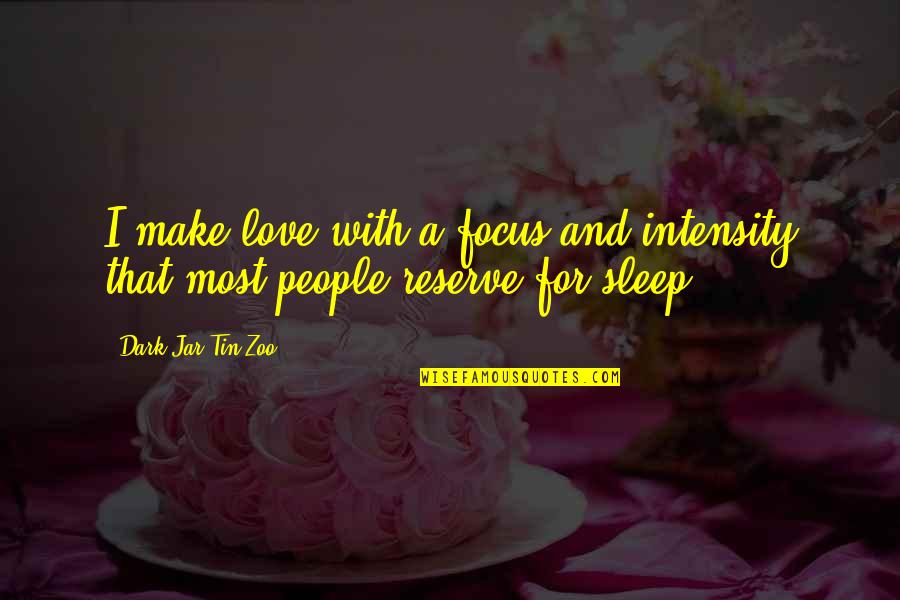 Romantic And Funny Quotes By Dark Jar Tin Zoo: I make love with a focus and intensity