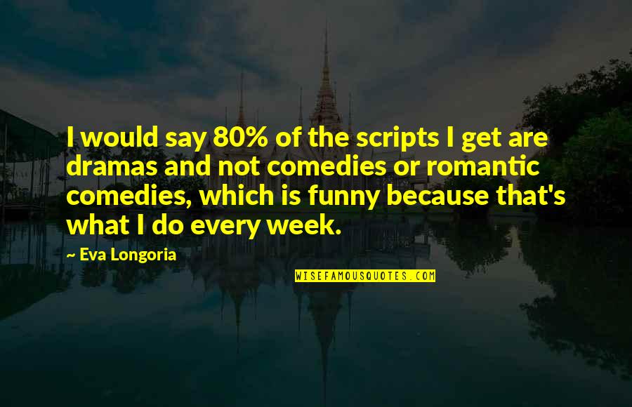 Romantic And Funny Quotes By Eva Longoria: I would say 80% of the scripts I